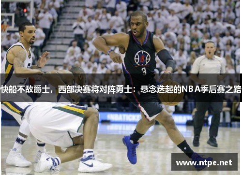 快船不敌爵士，西部决赛将对阵勇士：悬念迭起的NBA季后赛之路